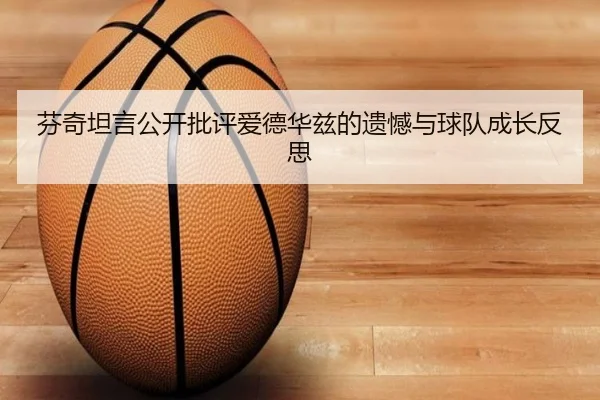 芬奇坦言公开批评爱德华兹的遗憾与球队成长反思